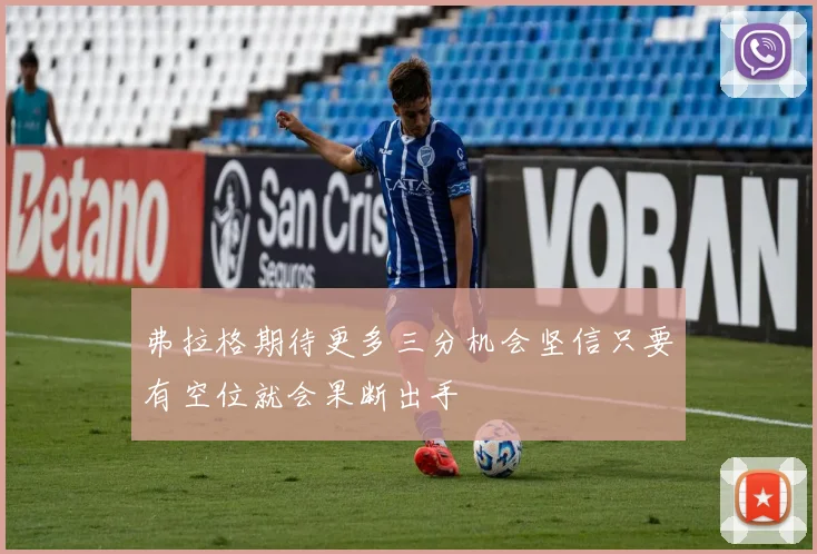 弗拉格期待更多三分机会坚信只要有空位就会果断出手