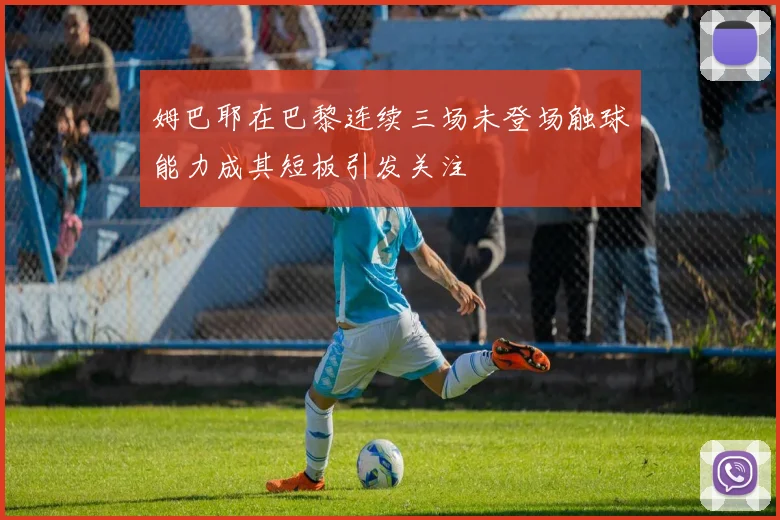 姆巴耶在巴黎连续三场未登场触球能力成其短板引发关注