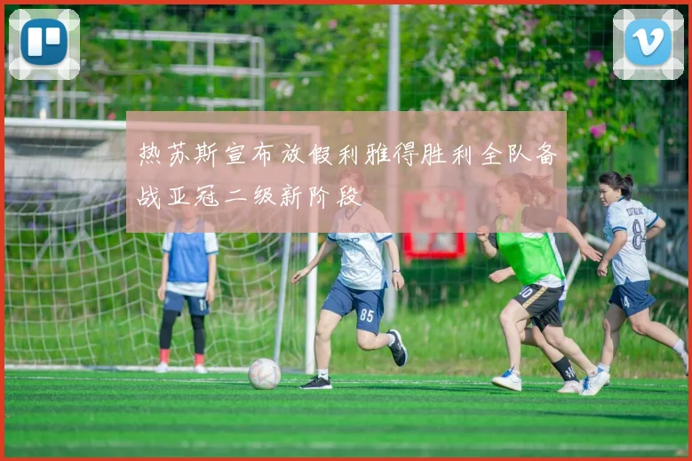 热苏斯宣布放假利雅得胜利全队备战亚冠二级新阶段