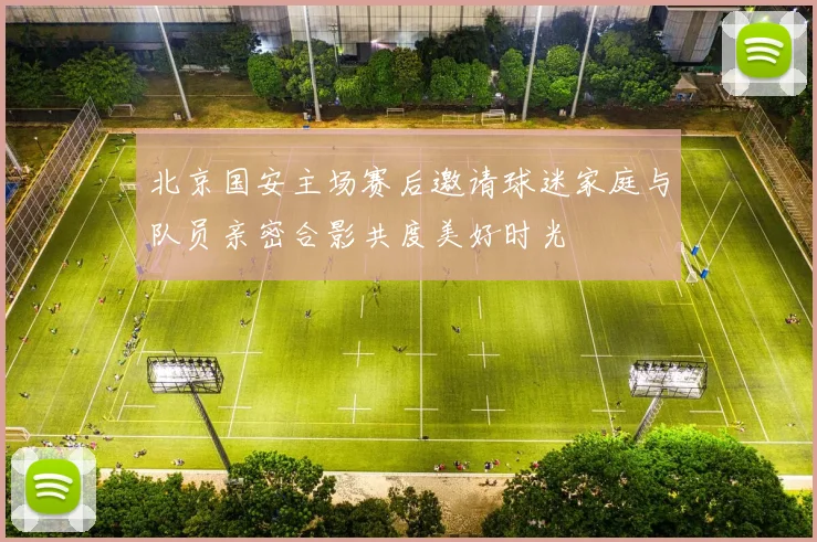 北京国安主场赛后邀请球迷家庭与队员亲密合影共度美好时光