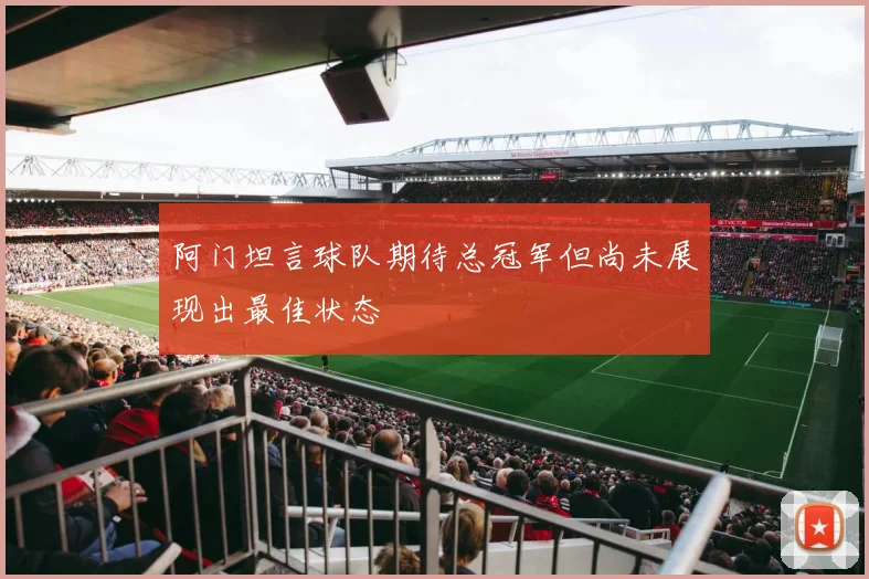 阿门坦言球队期待总冠军但尚未展现出最佳状态
