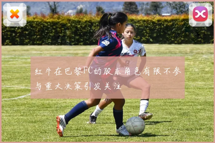 红牛在巴黎FC的股东角色有限不参与重大决策引发关注