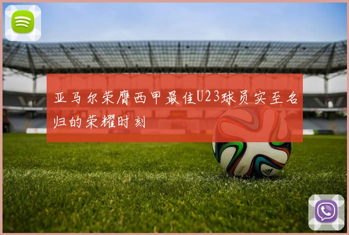 亚马尔荣膺西甲最佳U23球员实至名归的荣耀时刻