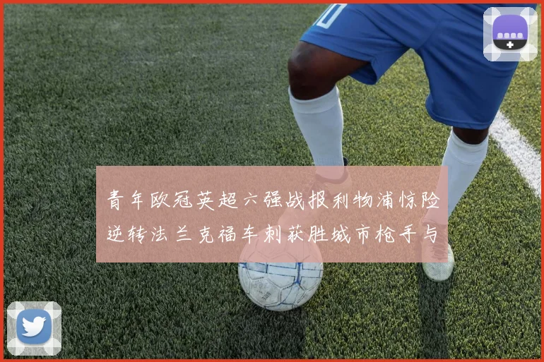 青年欧冠英超六强战报利物浦惊险逆转法兰克福车刺获胜城市枪手与喜鹊失利