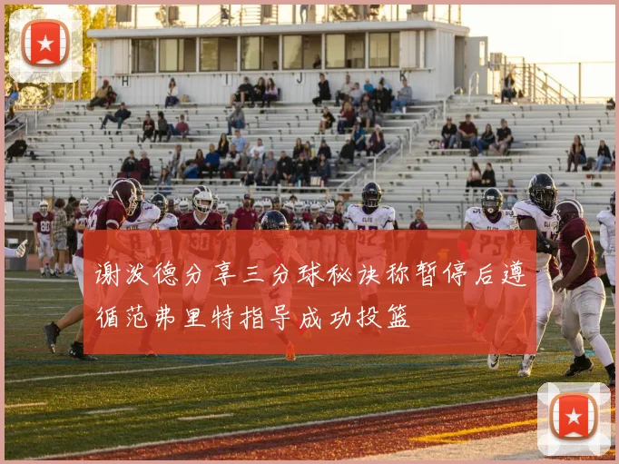 谢泼德分享三分球秘诀称暂停后遵循范弗里特指导成功投篮