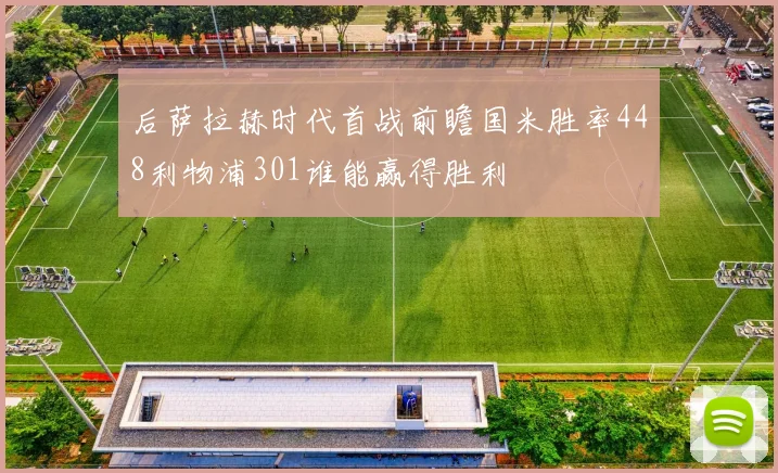后萨拉赫时代首战前瞻国米胜率448利物浦301谁能赢得胜利