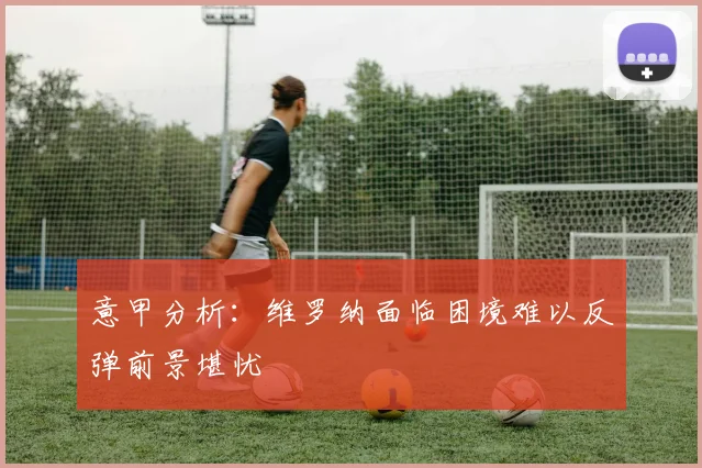 意甲分析：维罗纳面临困境难以反弹前景堪忧