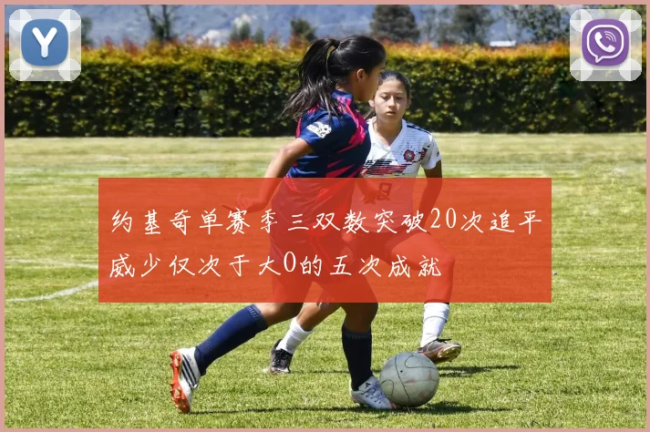 约基奇单赛季三双数突破20次追平威少仅次于大O的五次成就