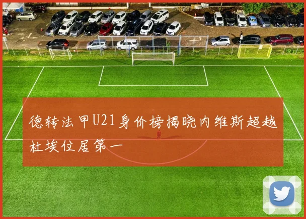 德转法甲U21身价榜揭晓内维斯超越杜埃位居第一