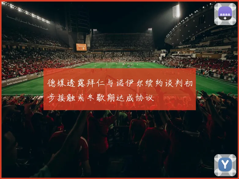 德媒透露拜仁与诺伊尔续约谈判初步接触或冬歇期达成协议