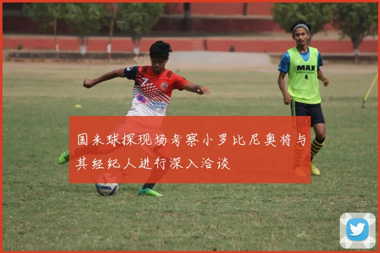 国米球探现场考察小罗比尼奥将与其经纪人进行深入洽谈