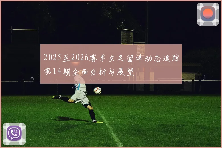 2025至2026赛季女足留洋动态追踪第14期全面分析与展望