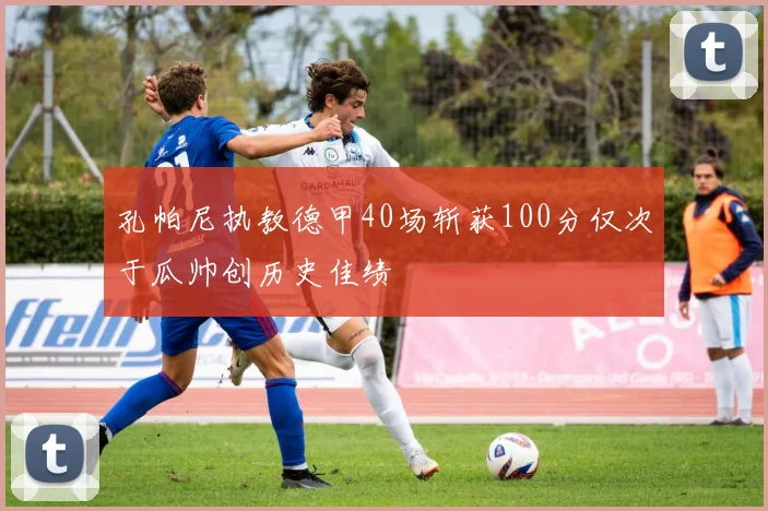 孔帕尼执教德甲40场斩获100分仅次于瓜帅创历史佳绩