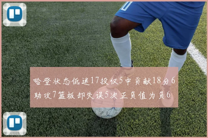 哈登状态低迷17投仅5中贡献18分6助攻7篮板却失误5次正负值为负6