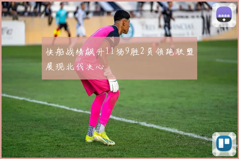 快船战绩飙升11场9胜2负领跑联盟展现北伐决心