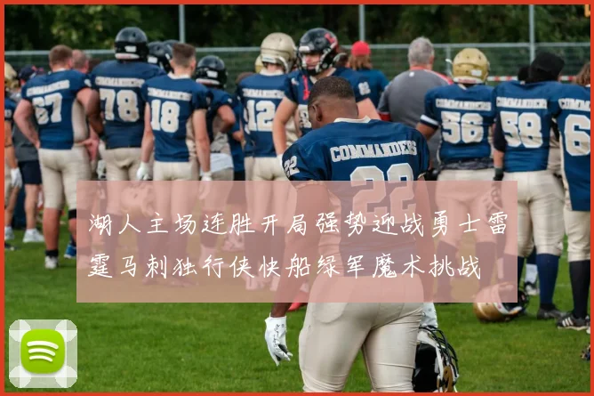 湖人主场连胜开局强势迎战勇士雷霆马刺独行侠快船绿军魔术挑战