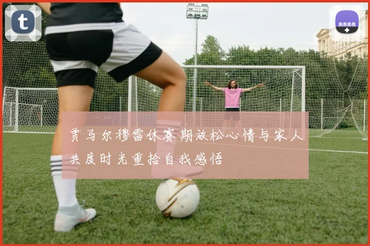 贾马尔穆雷休赛期放松心情与家人共度时光重拾自我感悟