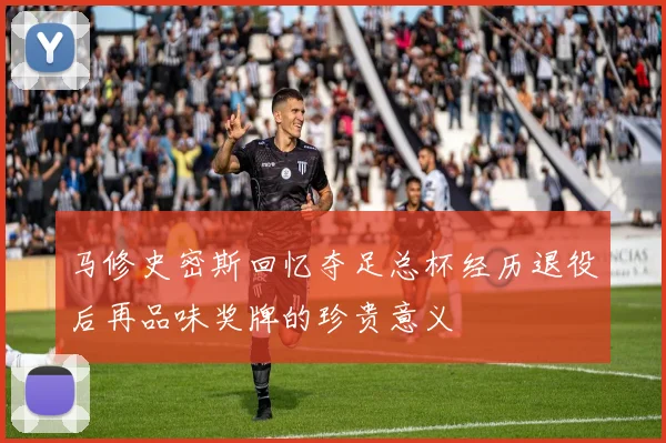 马修史密斯回忆夺足总杯经历退役后再品味奖牌的珍贵意义