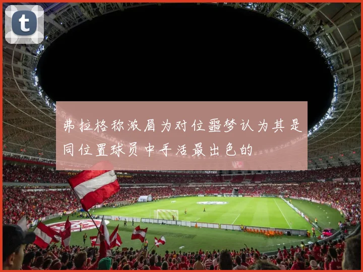 弗拉格称浓眉为对位噩梦认为其是同位置球员中手活最出色的